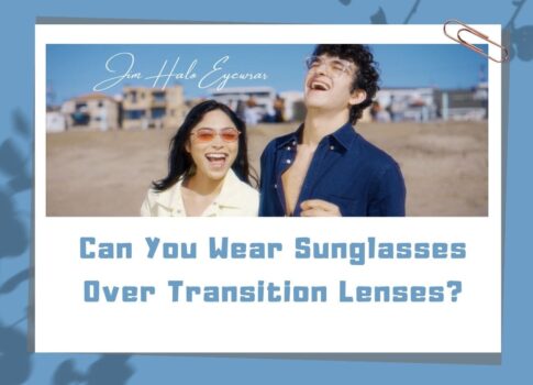 Can You Wear Sunglasses Over Transition Lenses? By Jim Halo